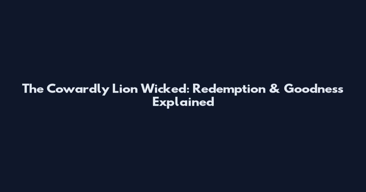 The Cowardly Lion Wicked: Redemption & Goodness Explained