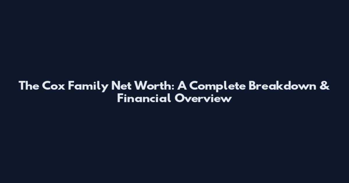 The Cox Family Net Worth: A Complete Breakdown & Financial Overview