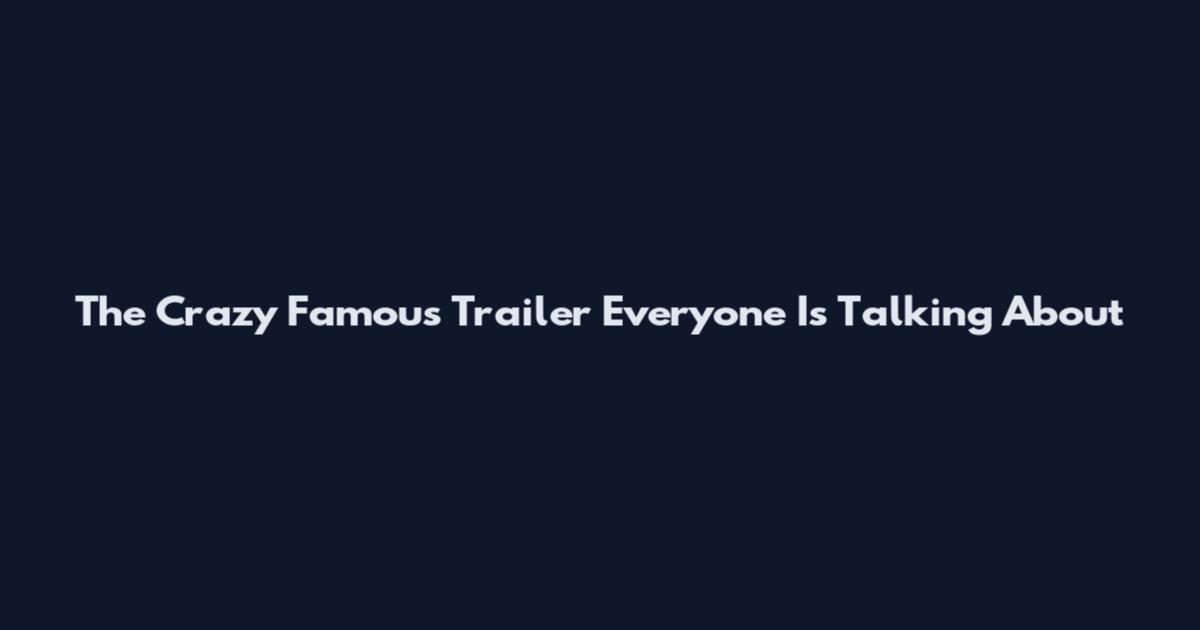 The Crazy Famous Trailer Everyone Is Talking About