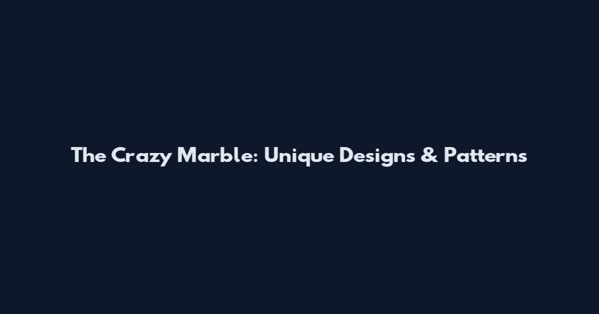 The Crazy Marble: Unique Designs & Patterns