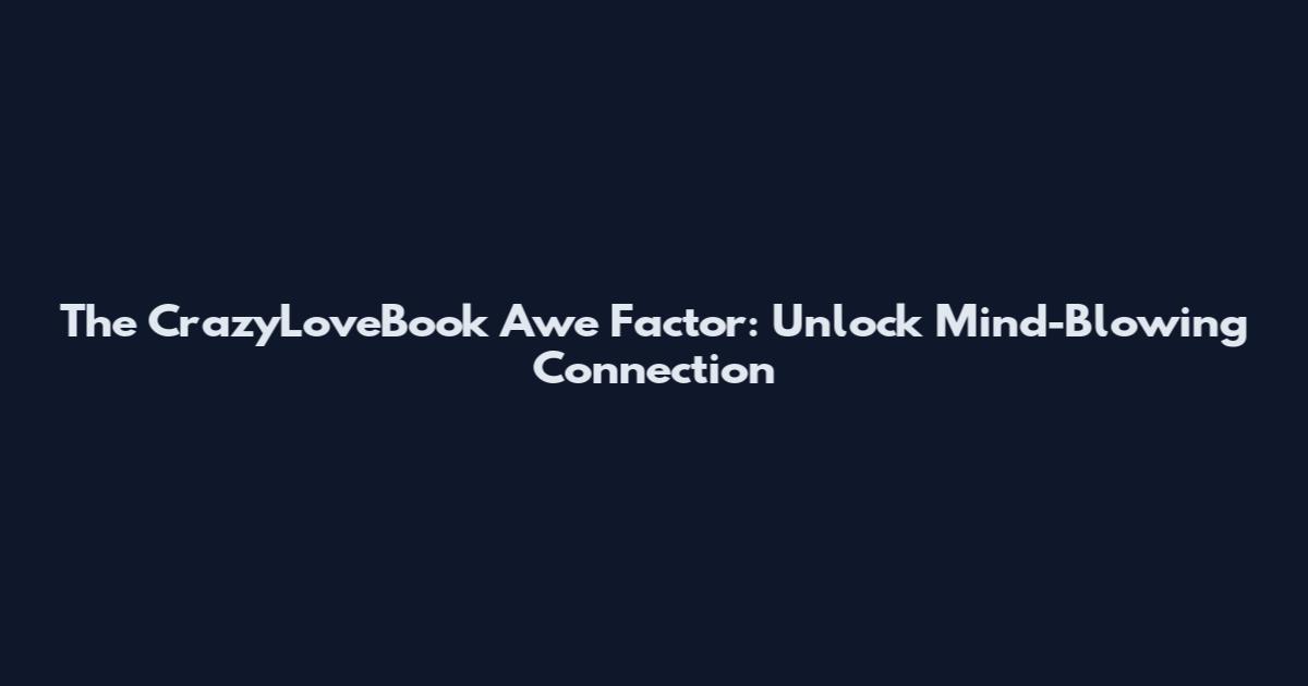 The CrazyLoveBook Awe Factor: Unlock Mind-Blowing Connection
