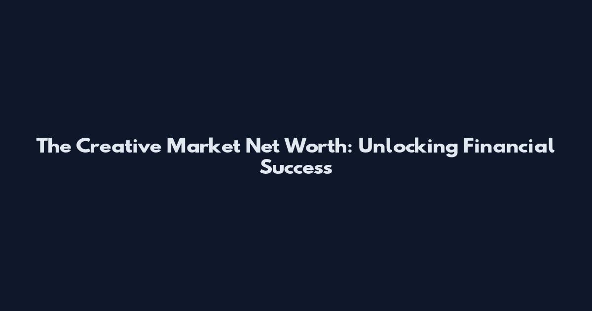 The Creative Market Net Worth: Unlocking Financial Success
