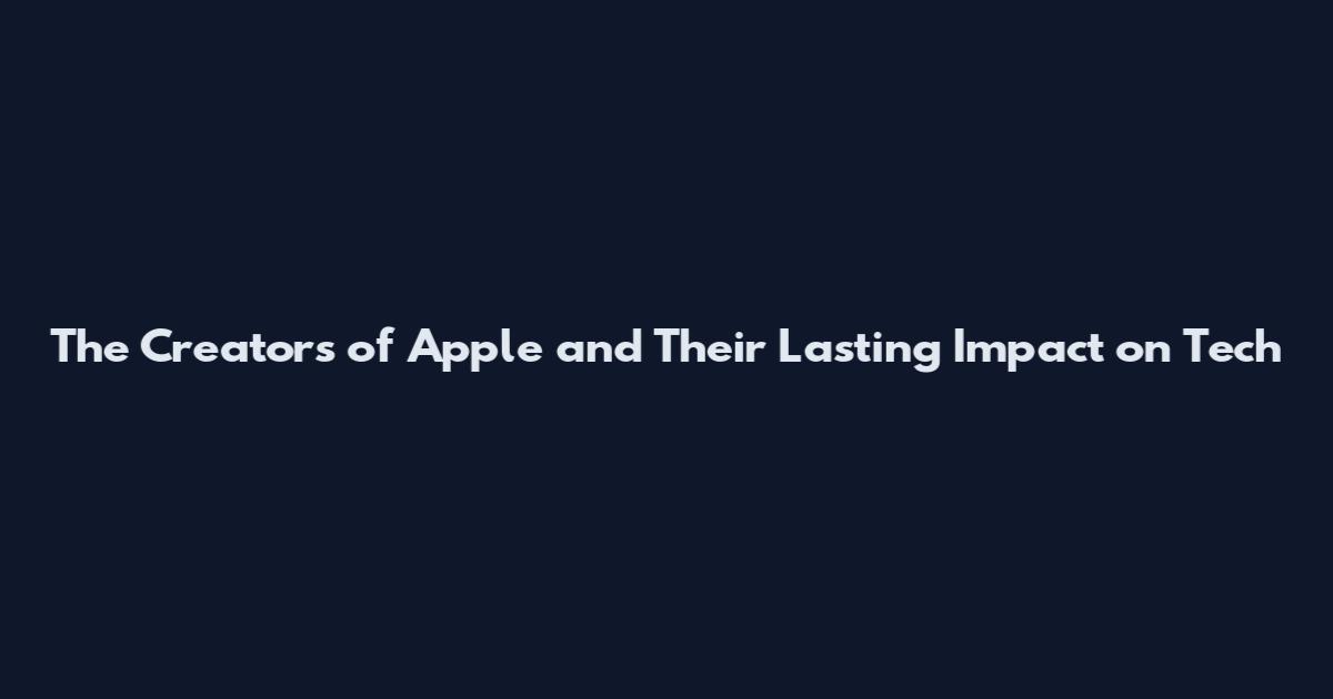 The Creators of Apple and Their Lasting Impact on Tech