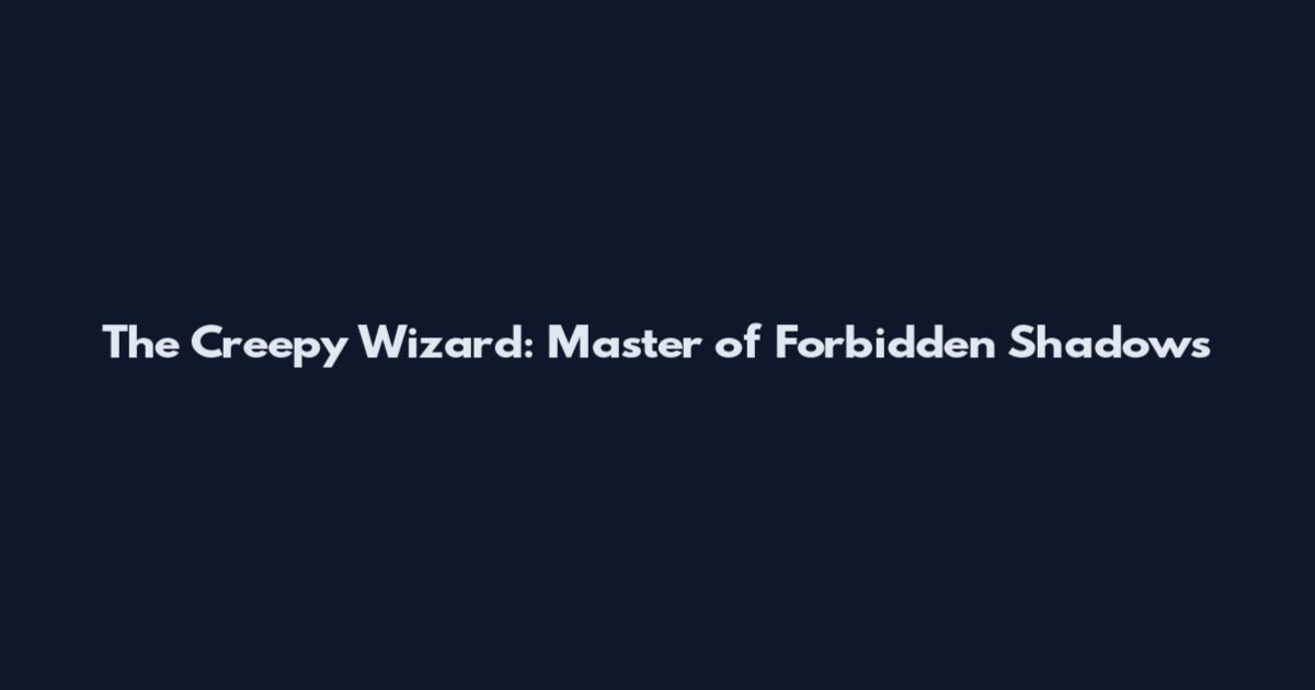 The Creepy Wizard: Master of Forbidden Shadows
