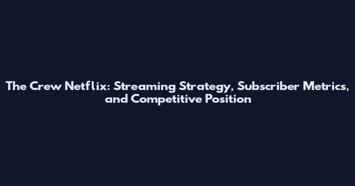 The Crew Netflix: Streaming Strategy, Subscriber Metrics, and Competitive Position