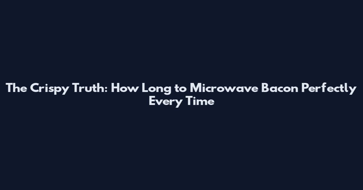 The Crispy Truth: How Long to Microwave Bacon Perfectly Every Time