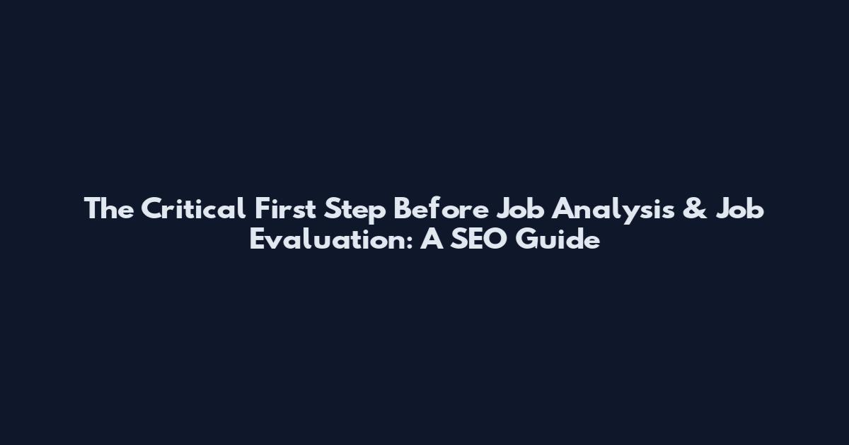 The Critical First Step Before Job Analysis & Job Evaluation: A SEO Guide
