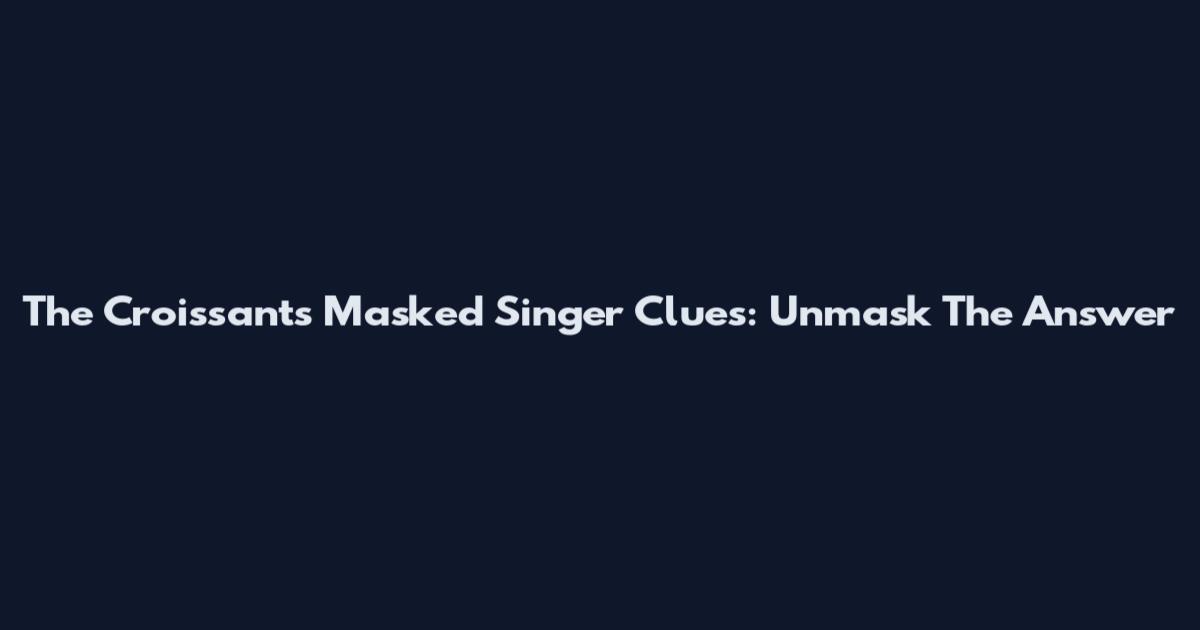 The Croissants Masked Singer Clues: Unmask The Answer