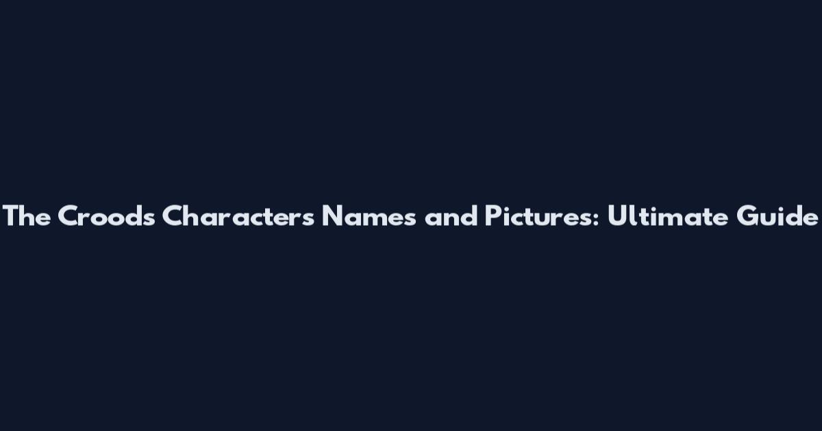 The Croods Characters Names and Pictures: Ultimate Guide