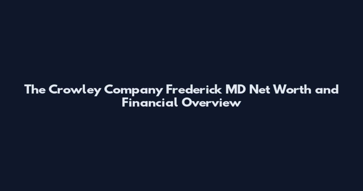 The Crowley Company Frederick MD Net Worth and Financial Overview