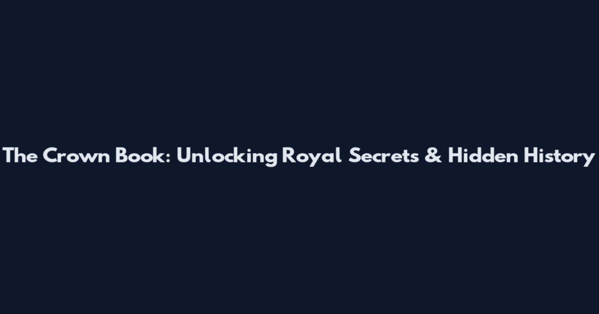 The Crown Book: Unlocking Royal Secrets & Hidden History