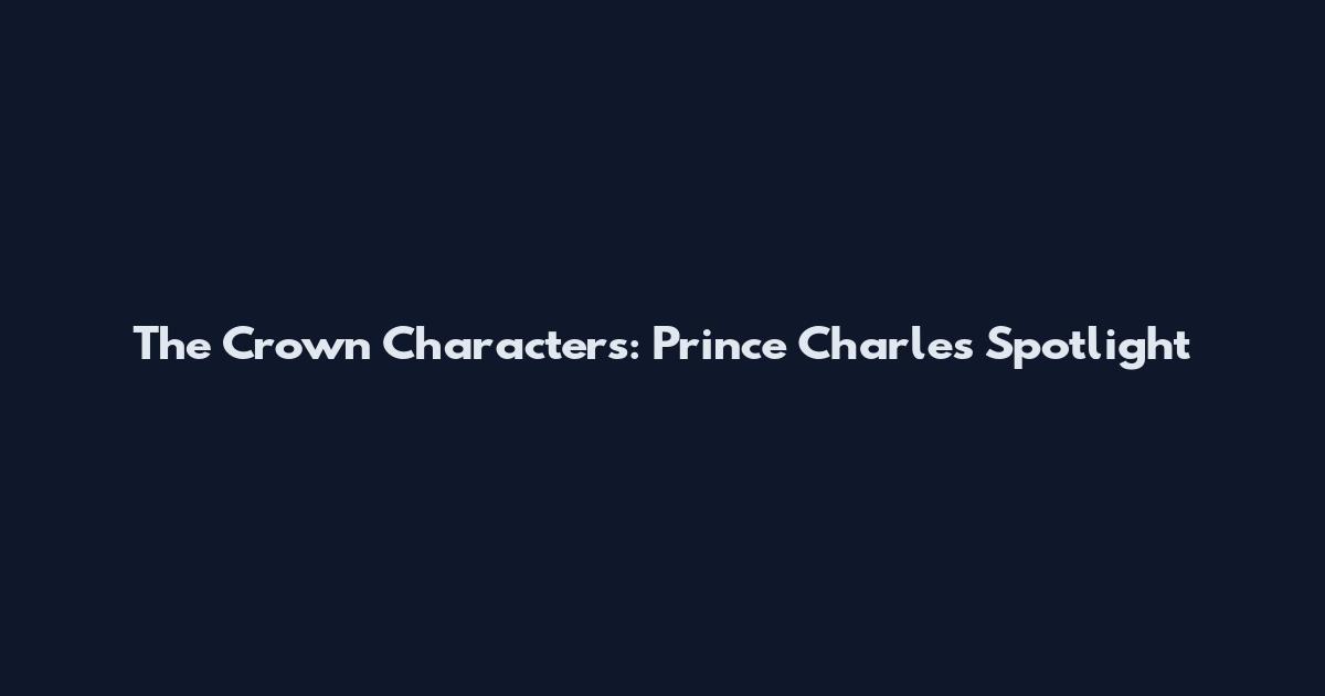 The Crown Characters: Prince Charles Spotlight