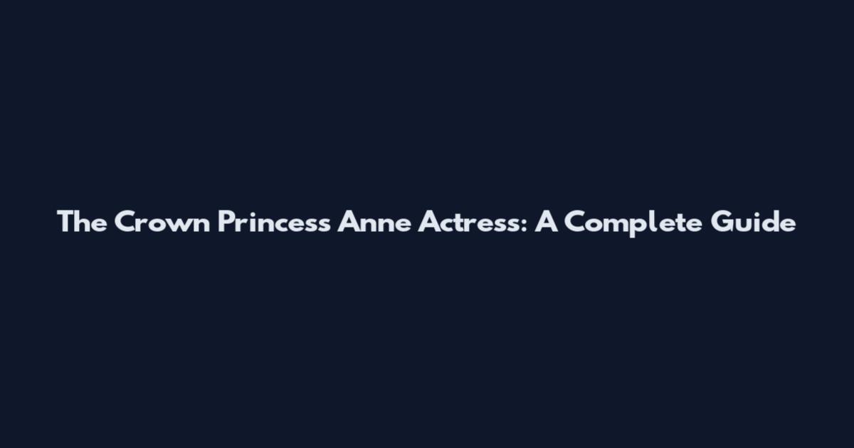 The Crown Princess Anne Actress: A Complete Guide