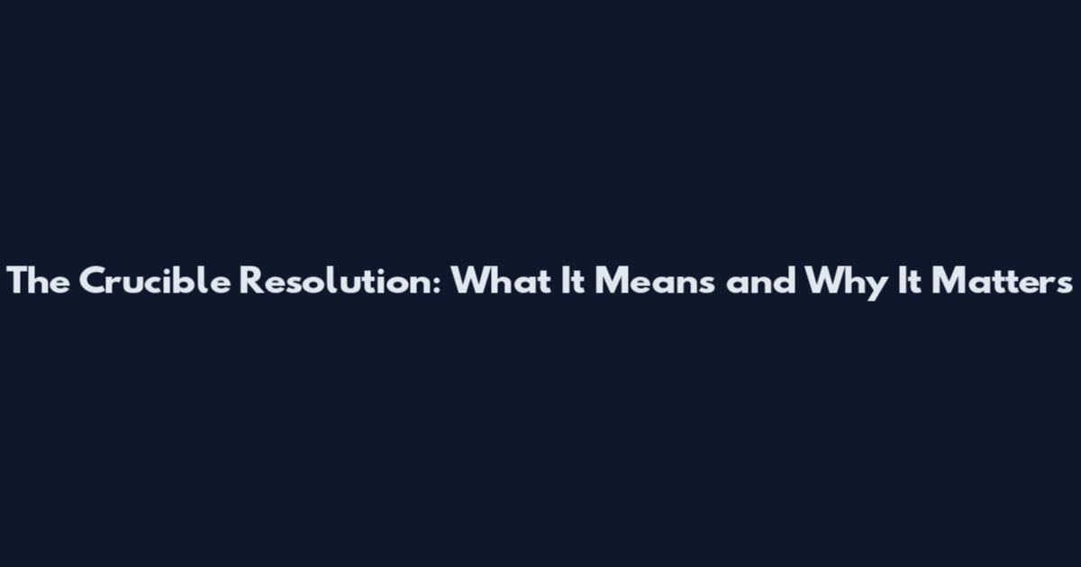 The Crucible Resolution: What It Means and Why It Matters