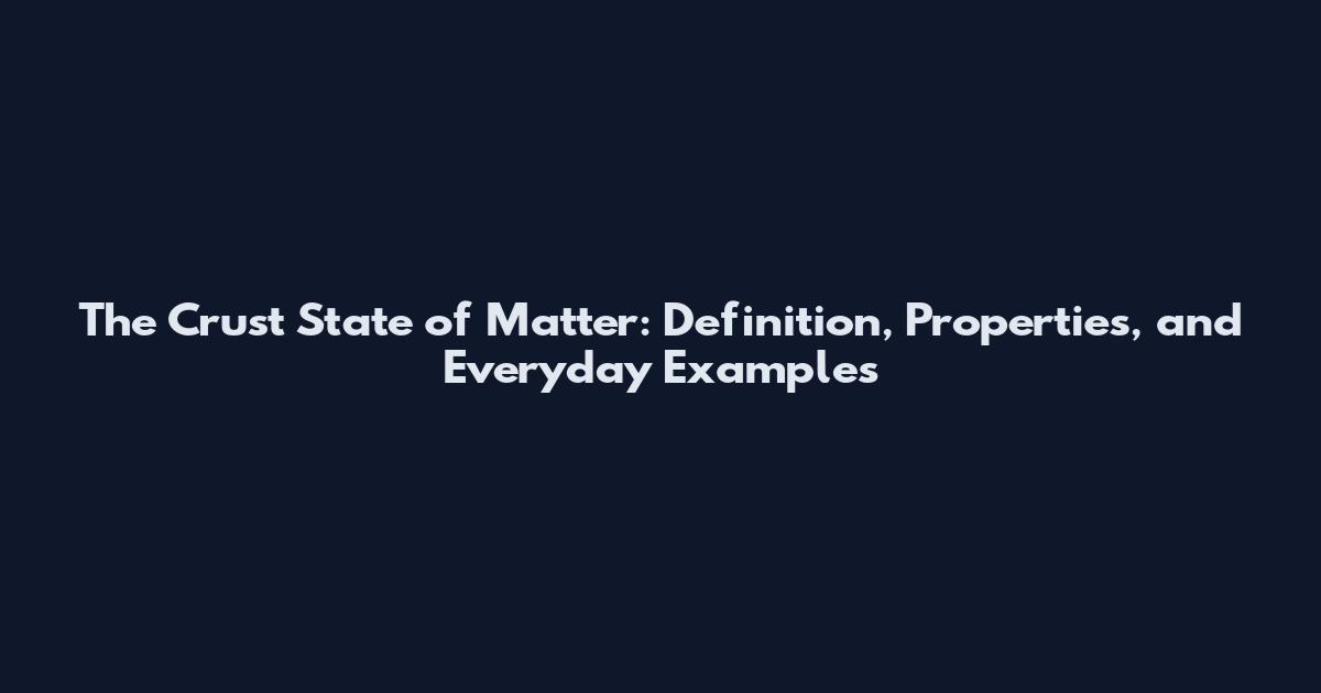 The Crust State of Matter: Definition, Properties, and Everyday Examples