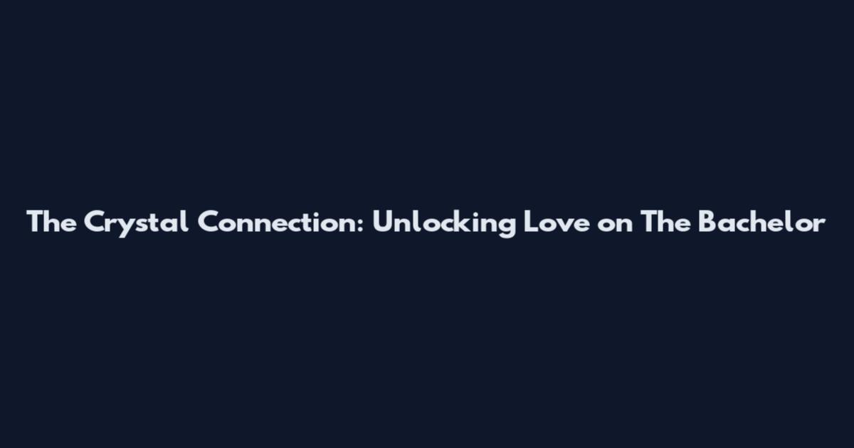 The Crystal Connection: Unlocking Love on The Bachelor