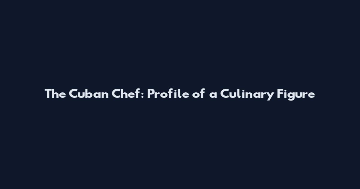 The Cuban Chef: Profile of a Culinary Figure