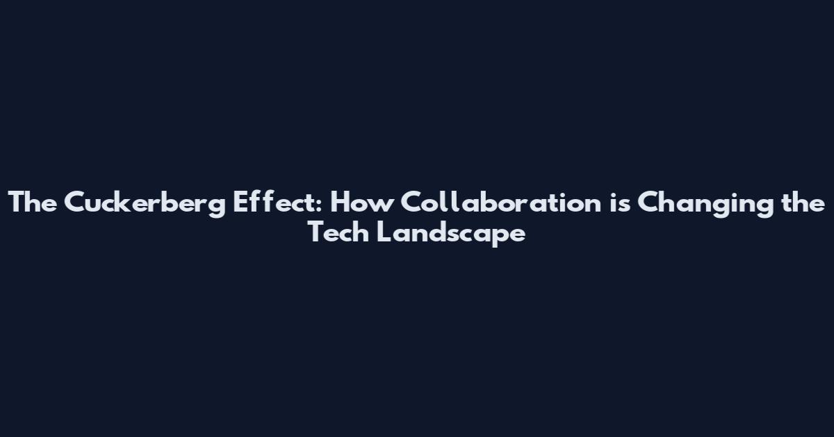 The Cuckerberg Effect: How Collaboration is Changing the Tech Landscape