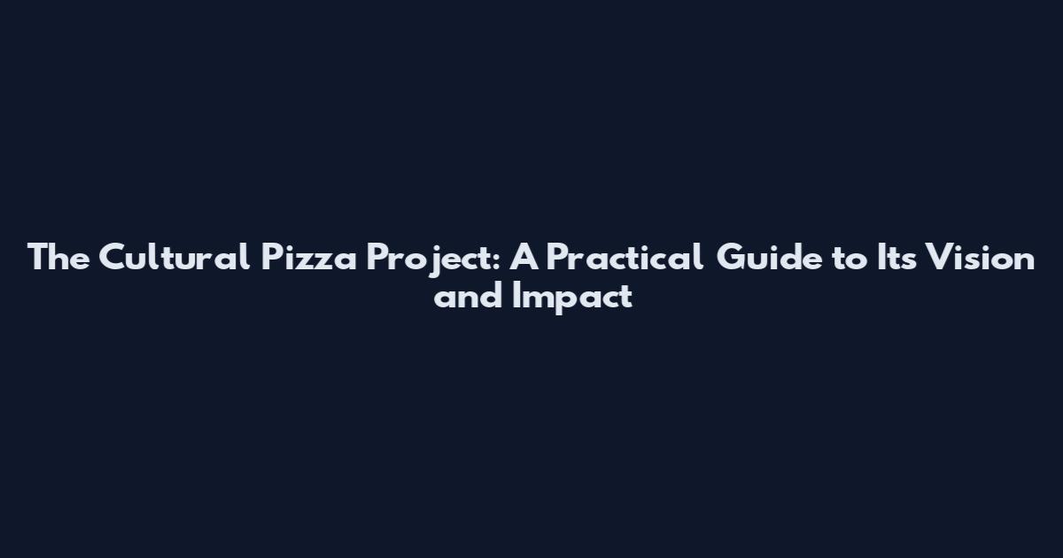 The Cultural Pizza Project: A Practical Guide to Its Vision and Impact