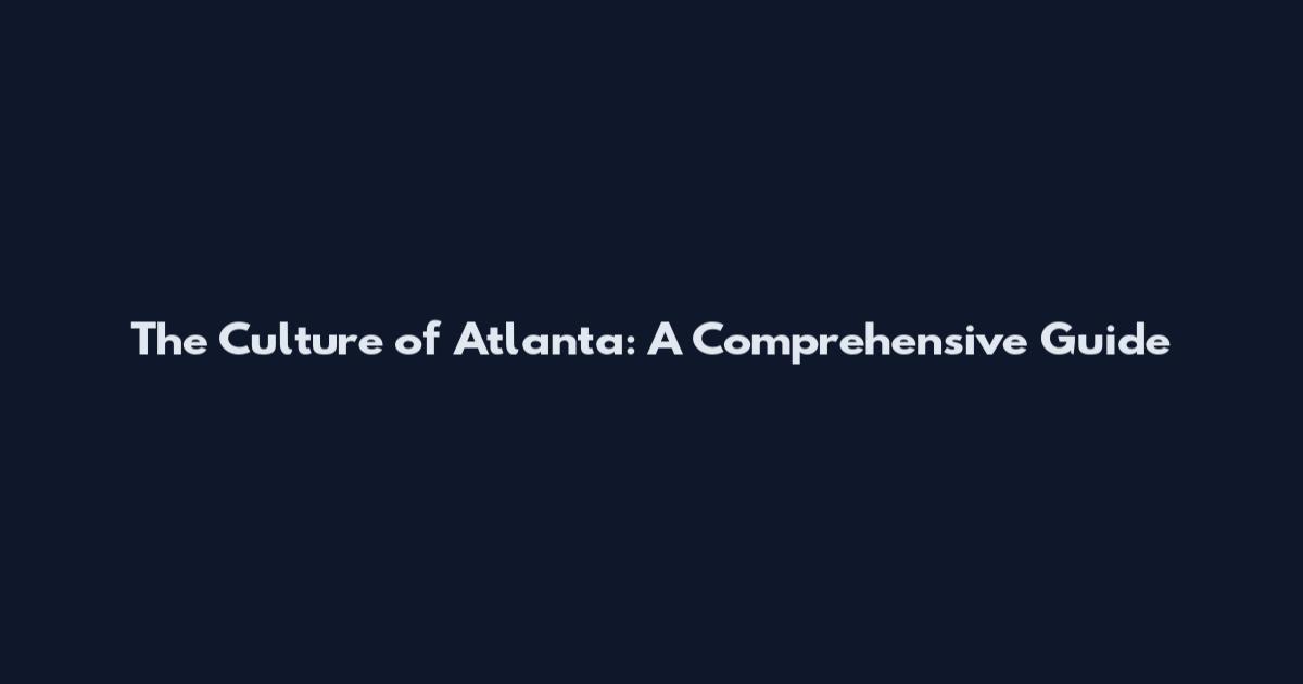 The Culture of Atlanta: A Comprehensive Guide