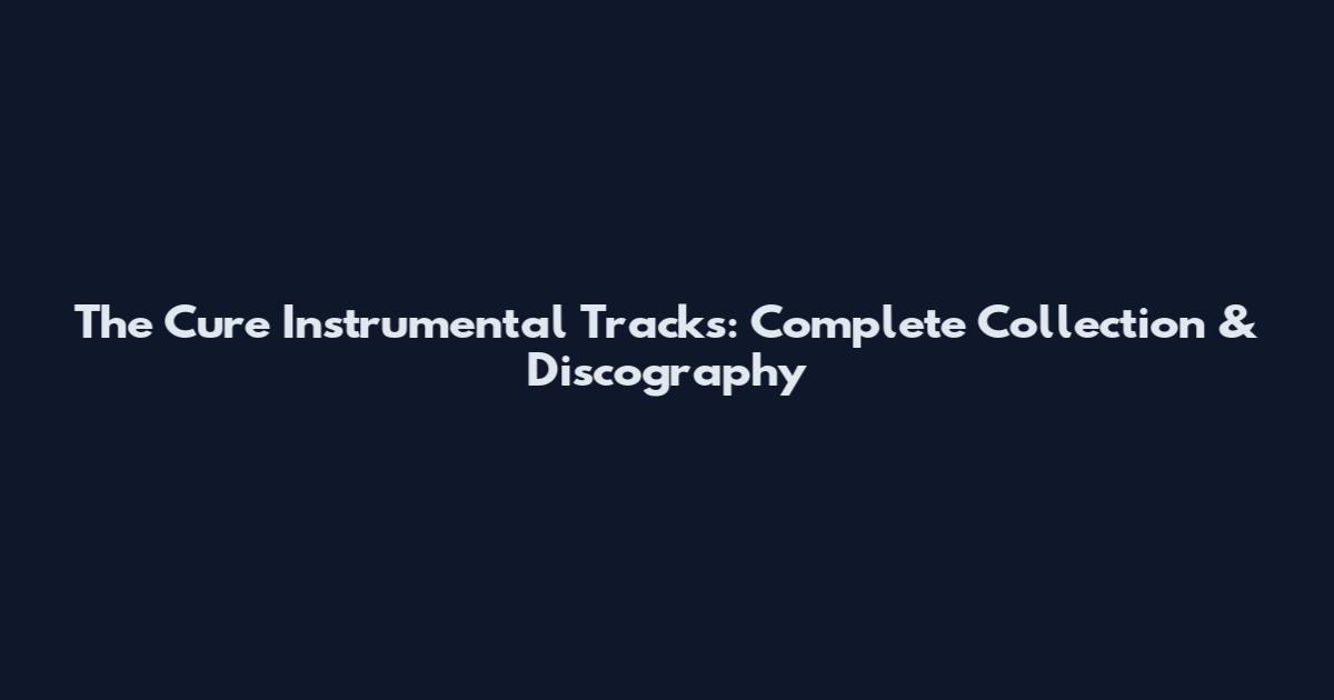The Cure Instrumental Tracks: Complete Collection & Discography