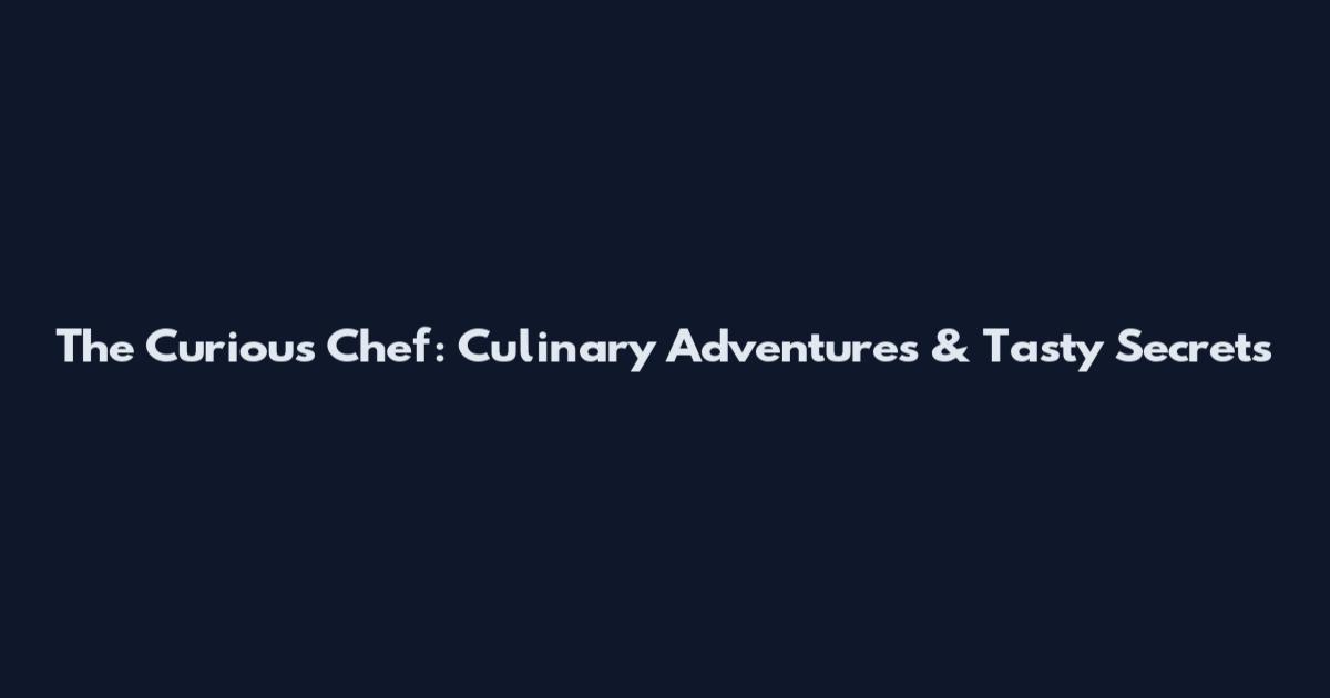 The Curious Chef: Culinary Adventures & Tasty Secrets