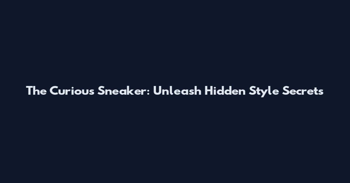 The Curious Sneaker: Unleash Hidden Style Secrets