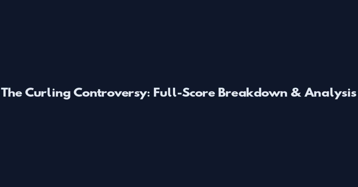The Curling Controversy: Full-Score Breakdown & Analysis