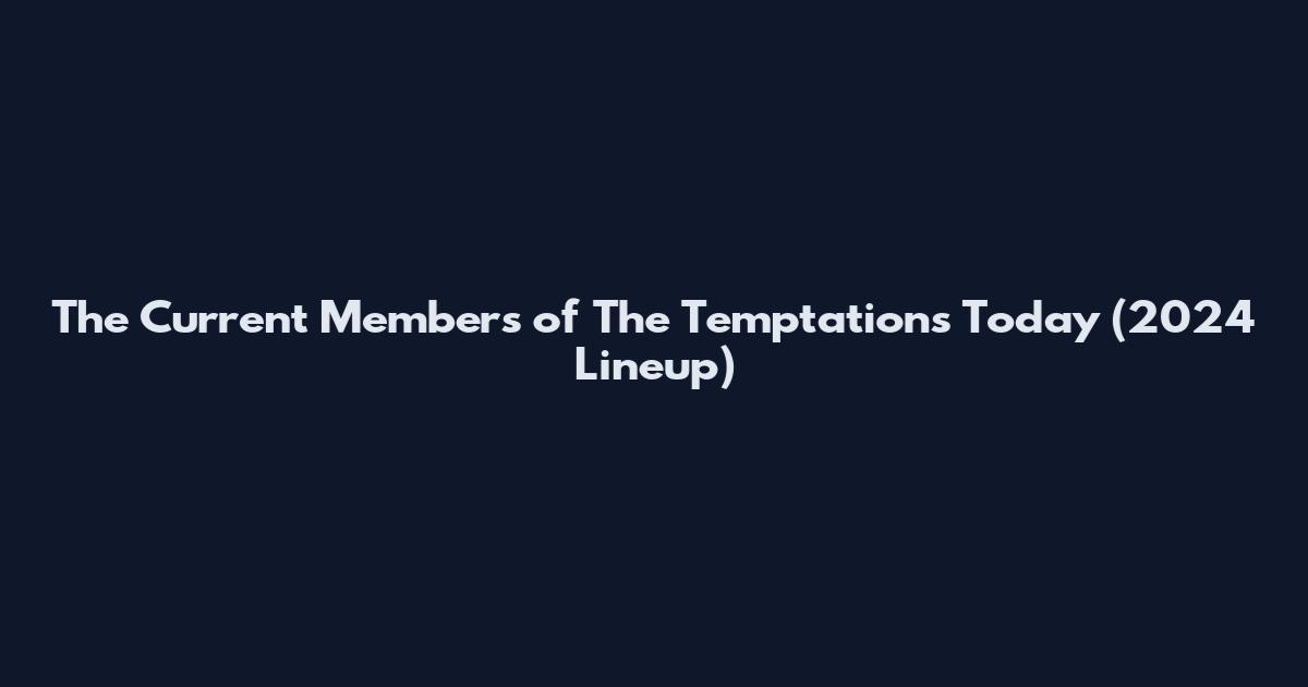 The Current Members of The Temptations Today (2024 Lineup)