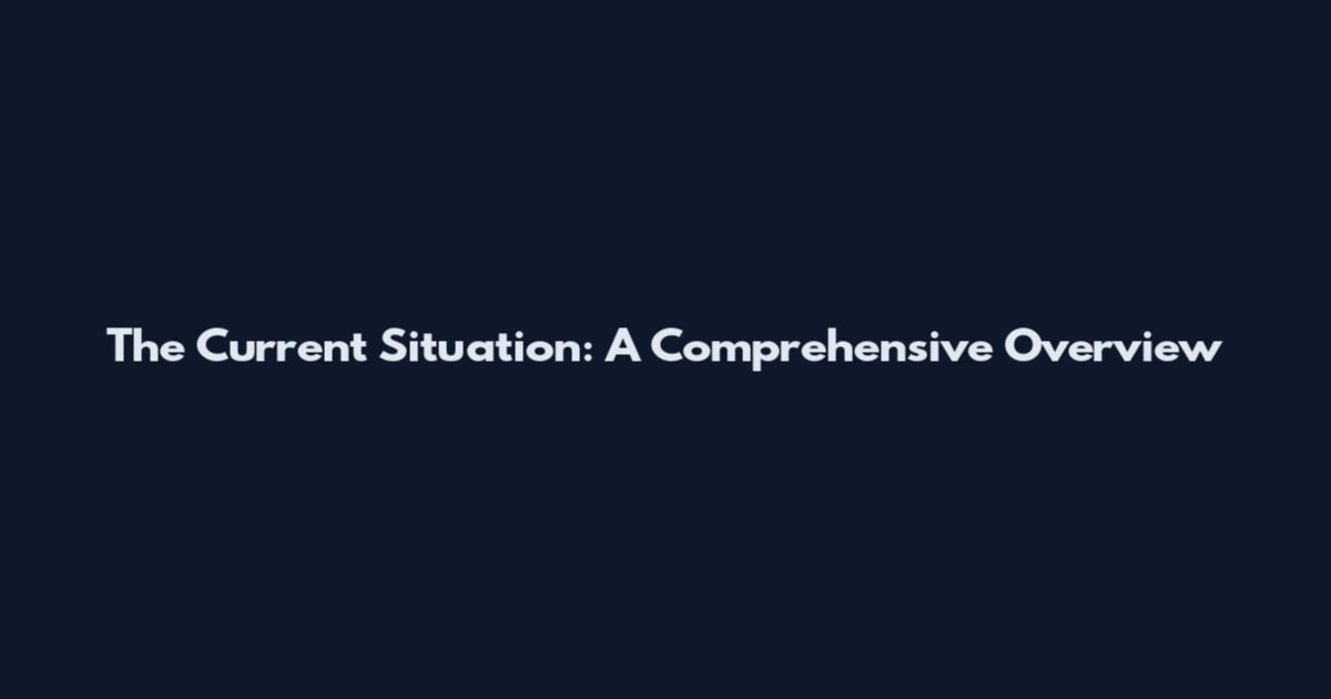 The Current Situation: A Comprehensive Overview