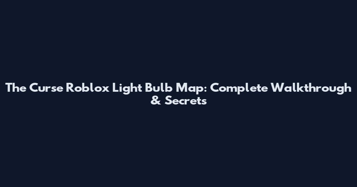 The Curse Roblox Light Bulb Map: Complete Walkthrough & Secrets