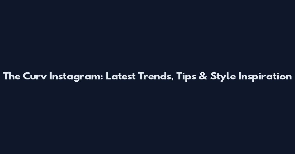 The Curv Instagram: Latest Trends, Tips & Style Inspiration