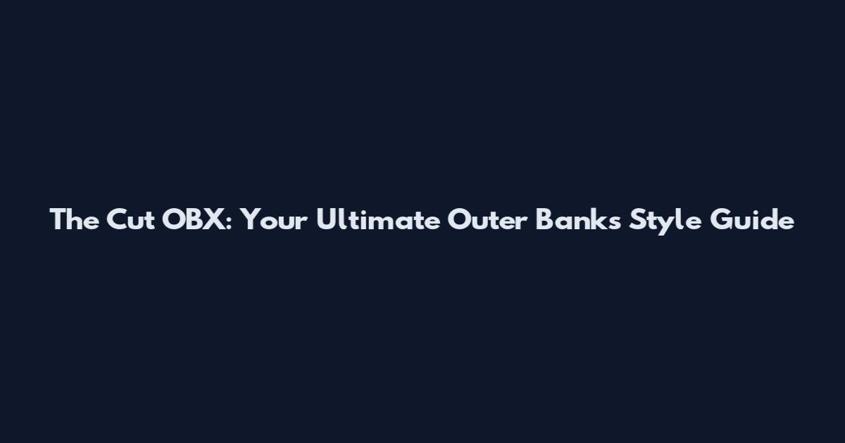 The Cut OBX: Your Ultimate Outer Banks Style Guide
