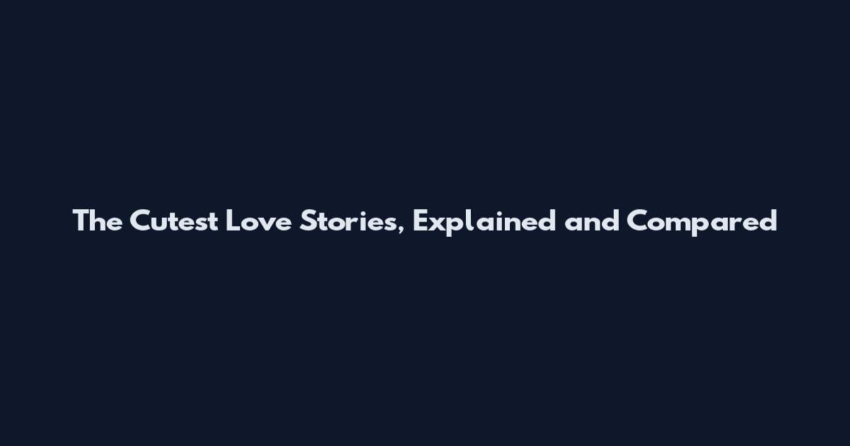 The Cutest Love Stories, Explained and Compared