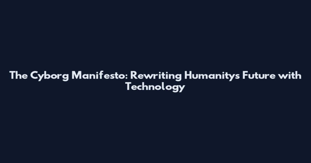 The Cyborg Manifesto: Rewriting Humanity's Future with Technology