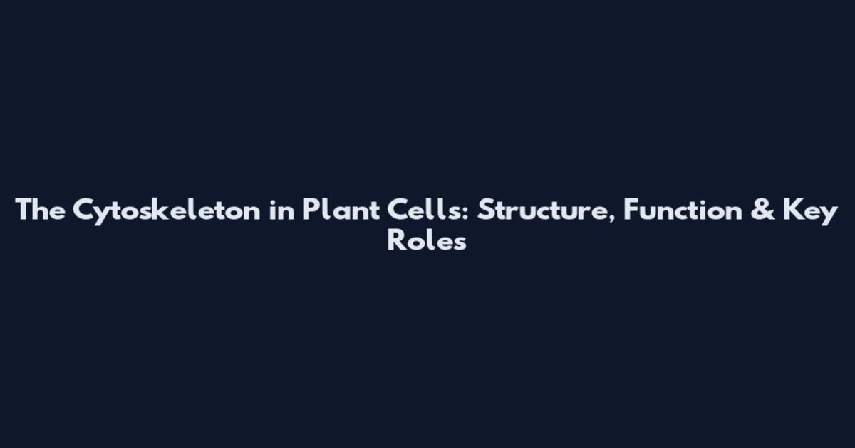 The Cytoskeleton in Plant Cells: Structure, Function & Key Roles