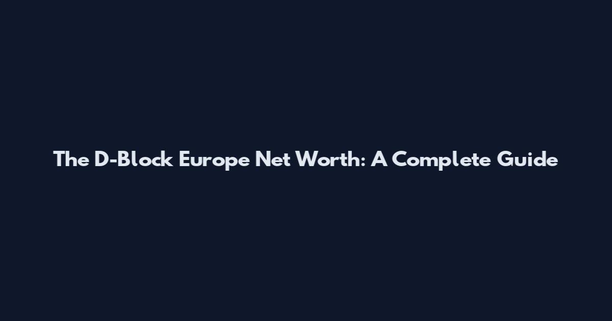 The D-Block Europe Net Worth: A Complete Guide