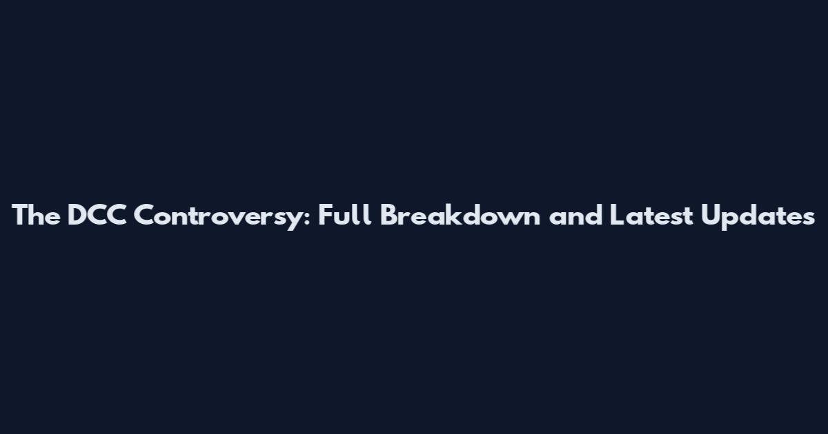The DCC Controversy: Full Breakdown and Latest Updates