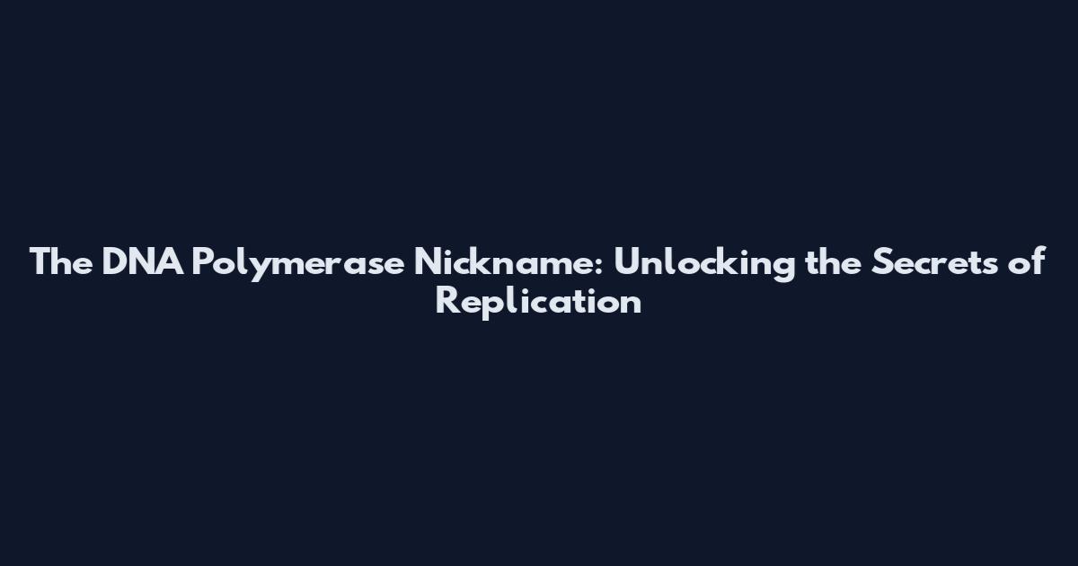 The DNA Polymerase Nickname: Unlocking the Secrets of Replication