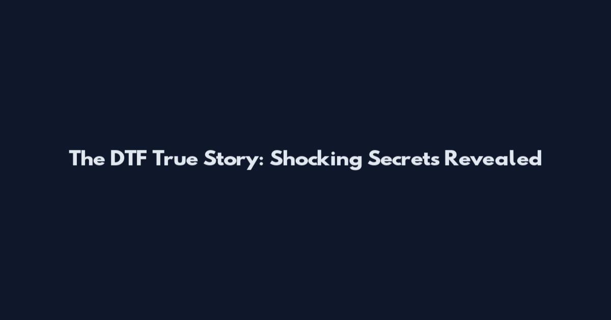 The DTF True Story: Shocking Secrets Revealed