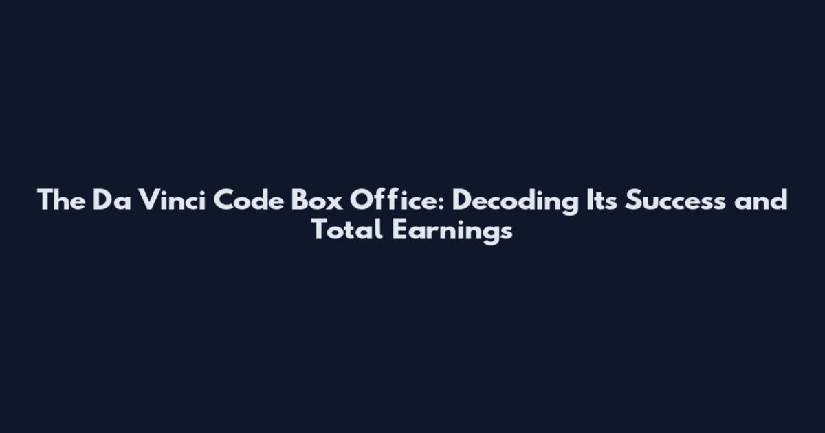 The Da Vinci Code Box Office: Decoding Its Success and Total Earnings