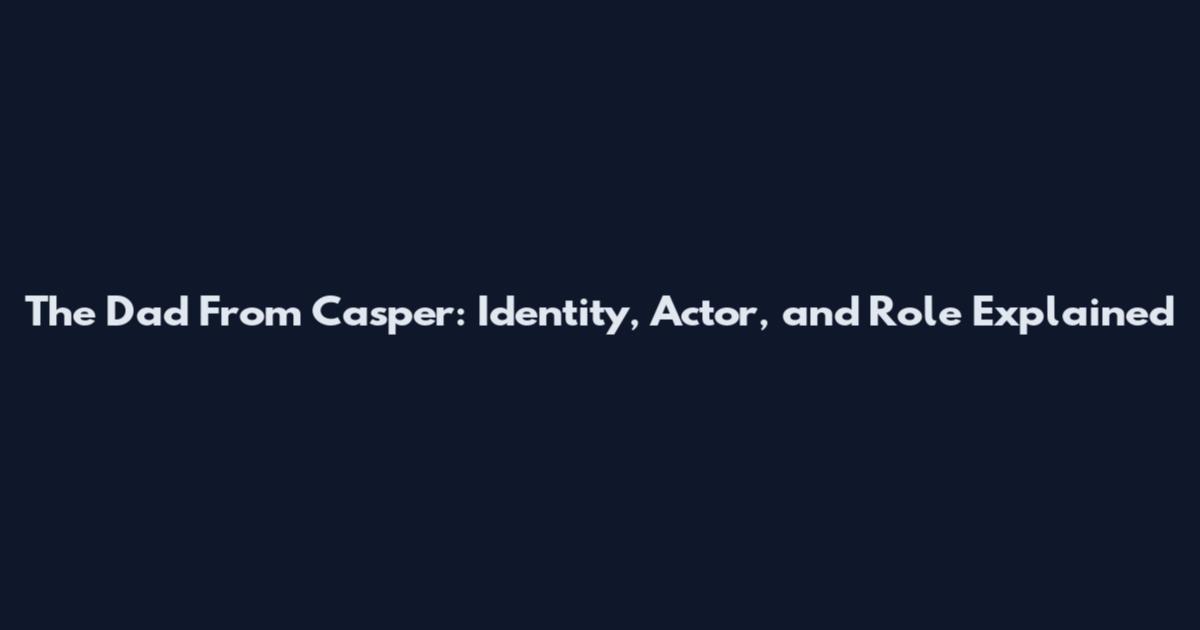 The Dad From Casper: Identity, Actor, and Role Explained