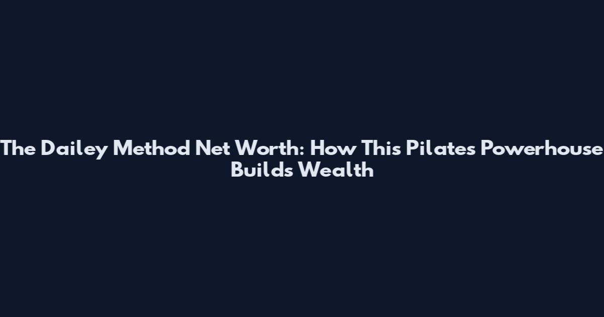 The Dailey Method Net Worth: How This Pilates Powerhouse Builds Wealth