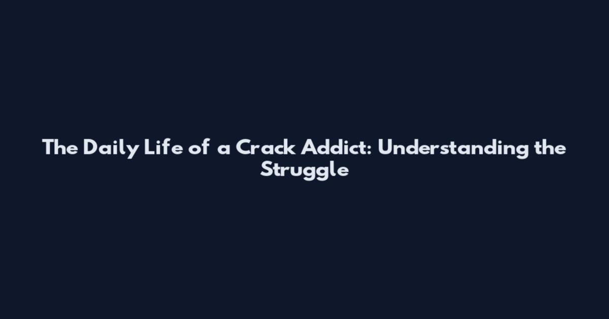 The Daily Life of a Crack Addict: Understanding the Struggle
