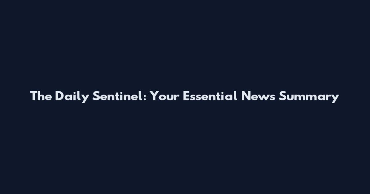 The Daily Sentinel: Your Essential News Summary