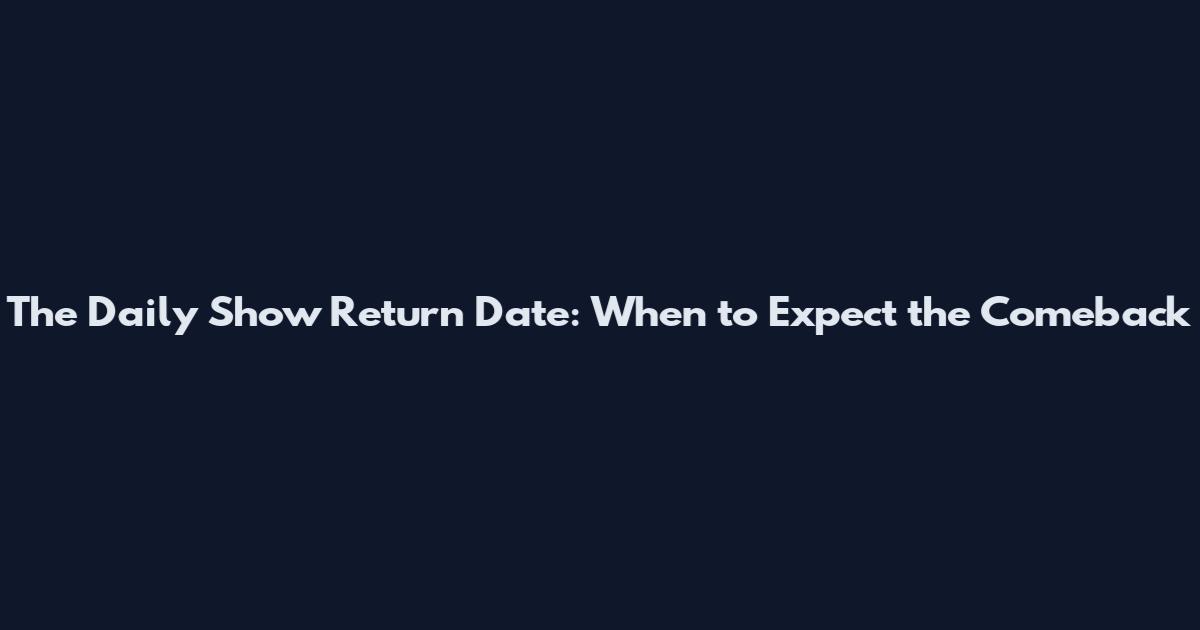 The Daily Show Return Date: When to Expect the Comeback
