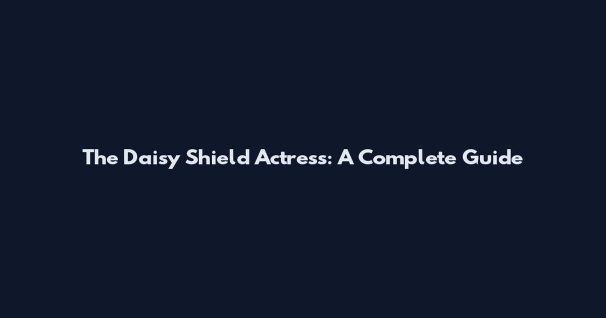The Daisy Shield Actress: A Complete Guide