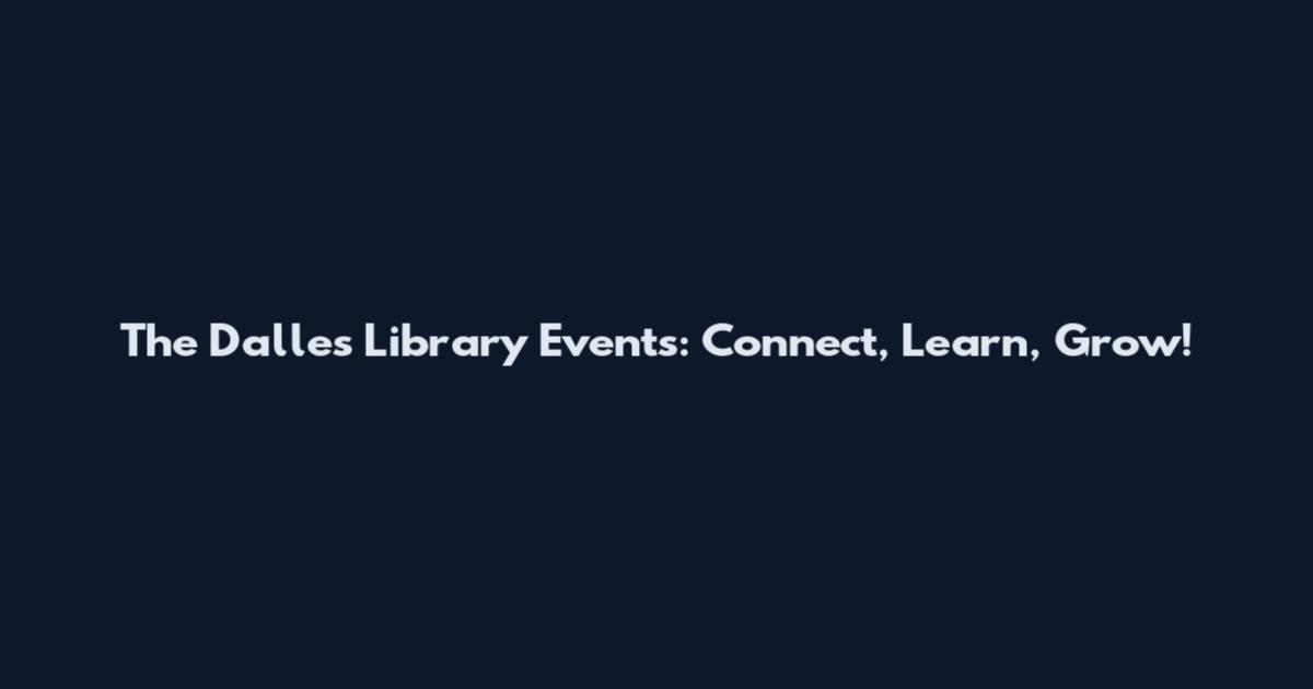 The Dalles Library Events: Connect, Learn, Grow!