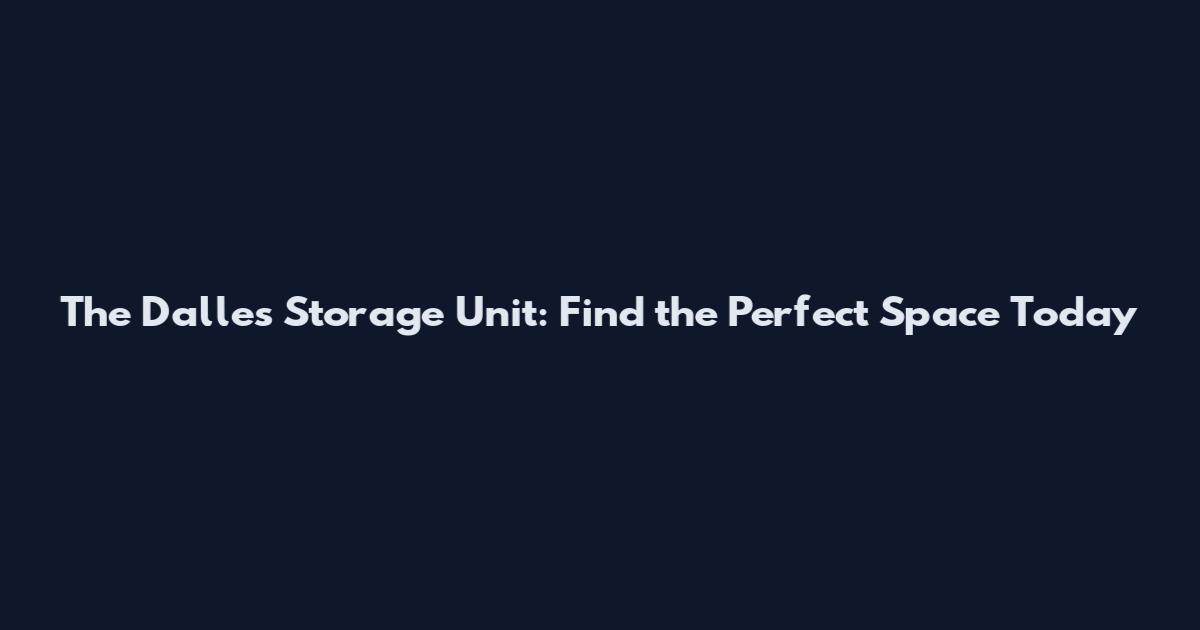 The Dalles Storage Unit: Find the Perfect Space Today