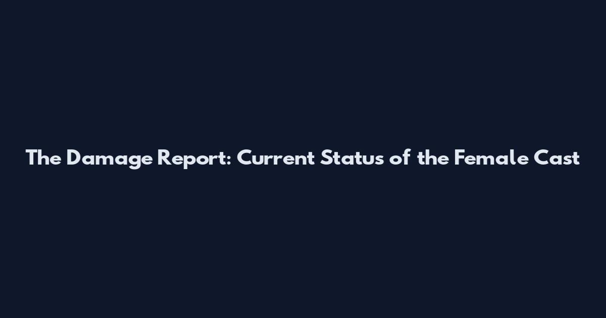 The Damage Report: Current Status of the Female Cast